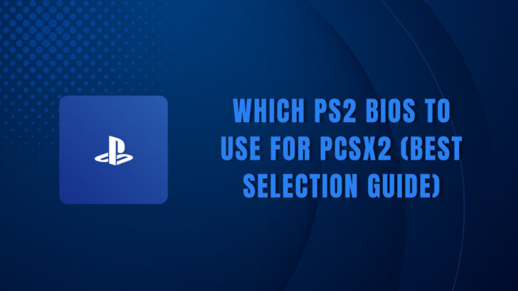 Which PS2 BIOS To Use For PCSX2 (Best Selection Guide)