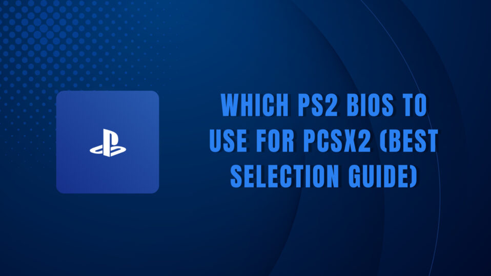 Which PS2 BIOS To Use For PCSX2 (Best Selection Guide)
